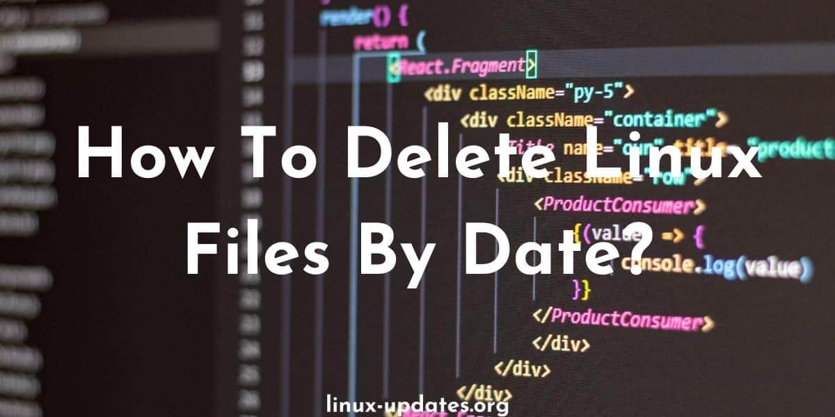 How To Delete Linux Files By Date?
